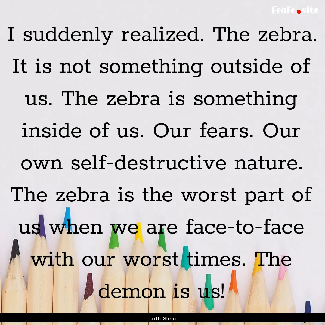 I suddenly realized. The zebra. It is not.... : Quote by Garth Stein