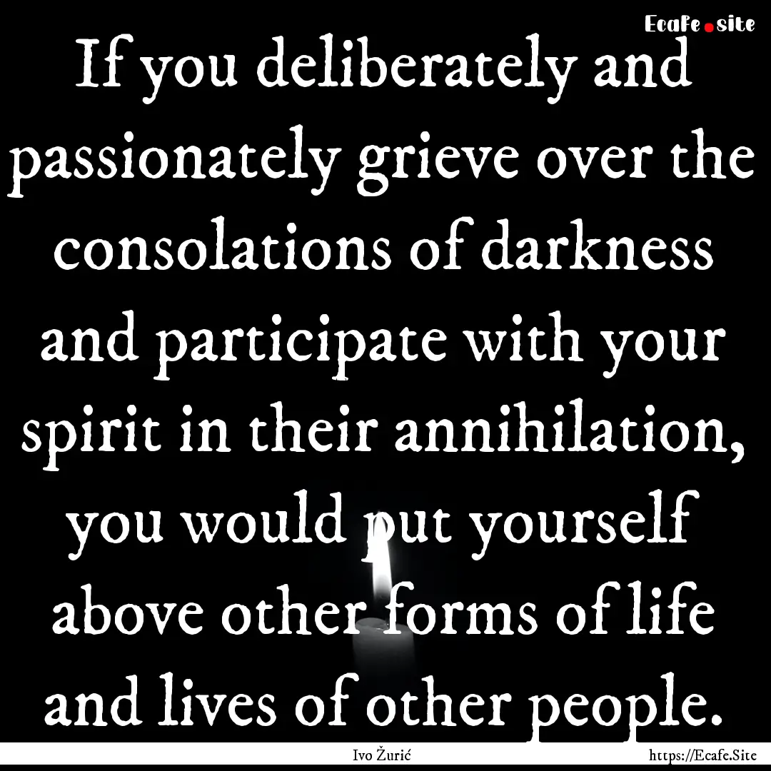 If you deliberately and passionately grieve.... : Quote by Ivo Žurić