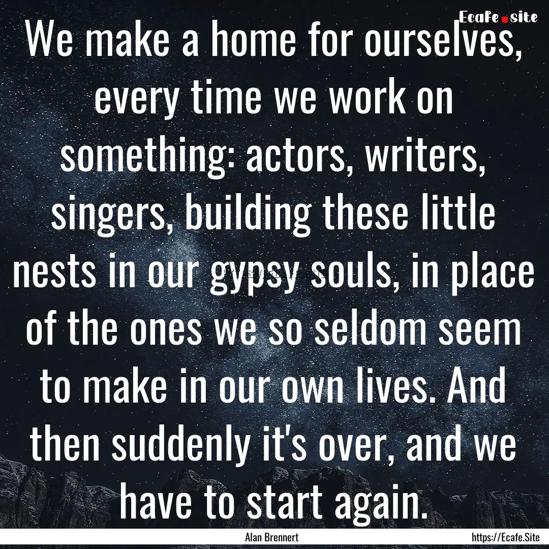 We make a home for ourselves, every time.... : Quote by Alan Brennert