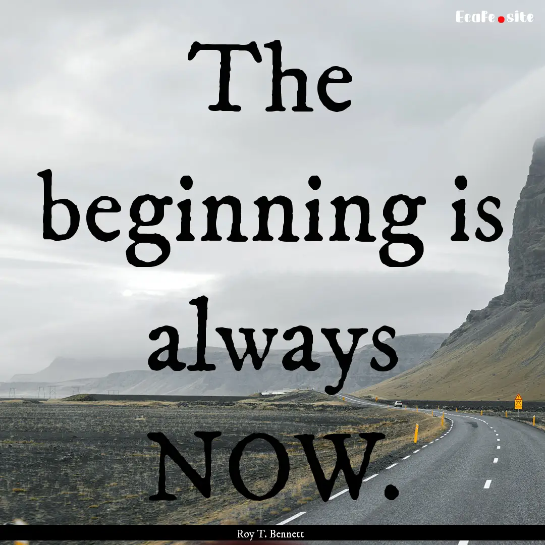 The beginning is always NOW. : Quote by Roy T. Bennett