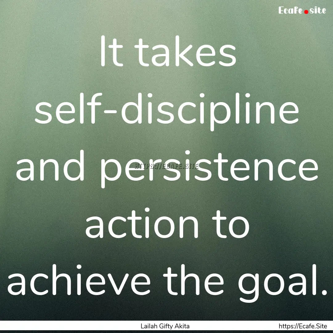 It takes self-discipline and persistence.... : Quote by Lailah Gifty Akita