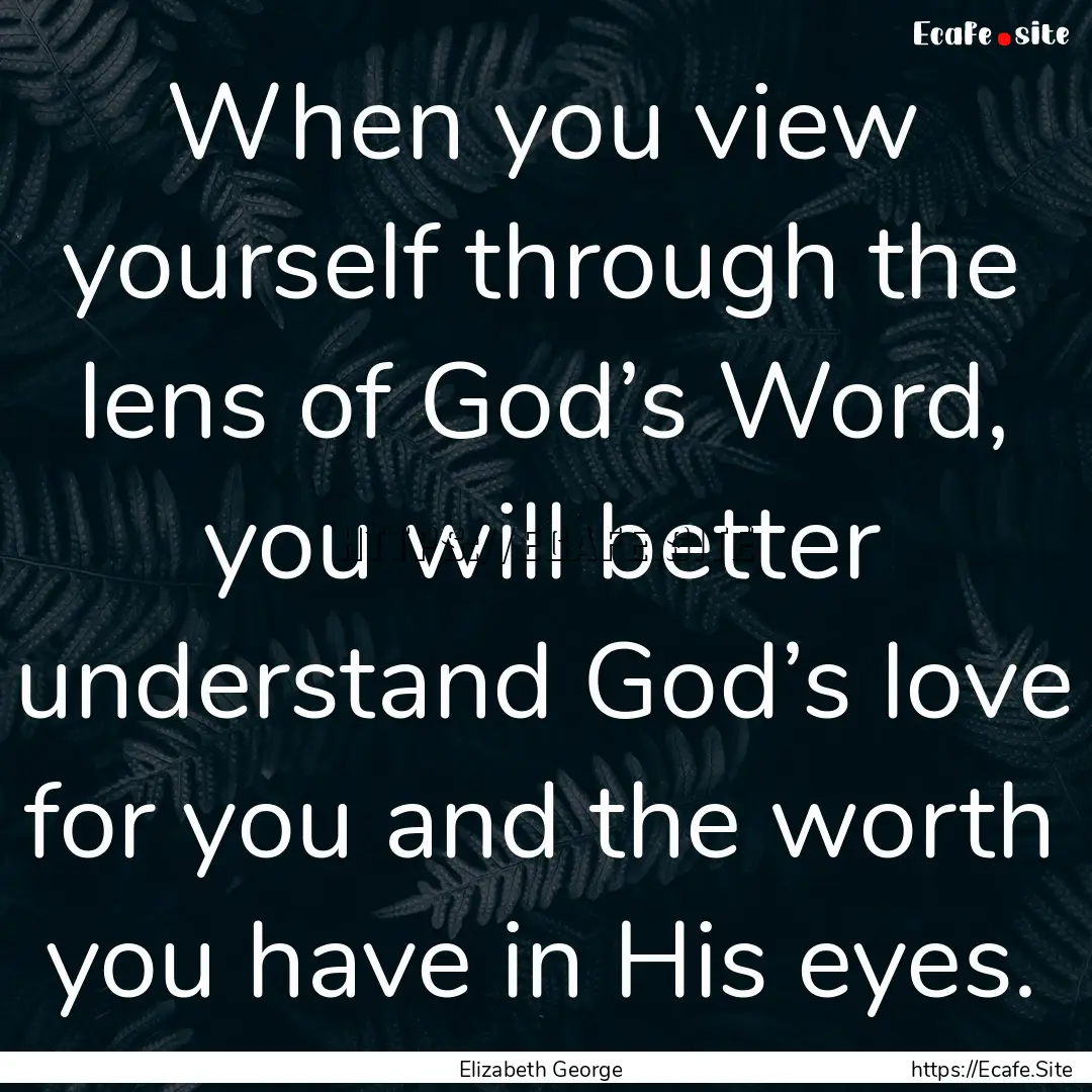 When you view yourself through the lens of.... : Quote by Elizabeth George