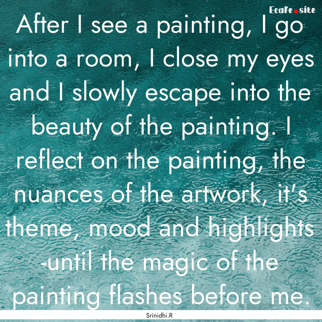 After I see a painting, I go into a room,.... : Quote by Srinidhi.R