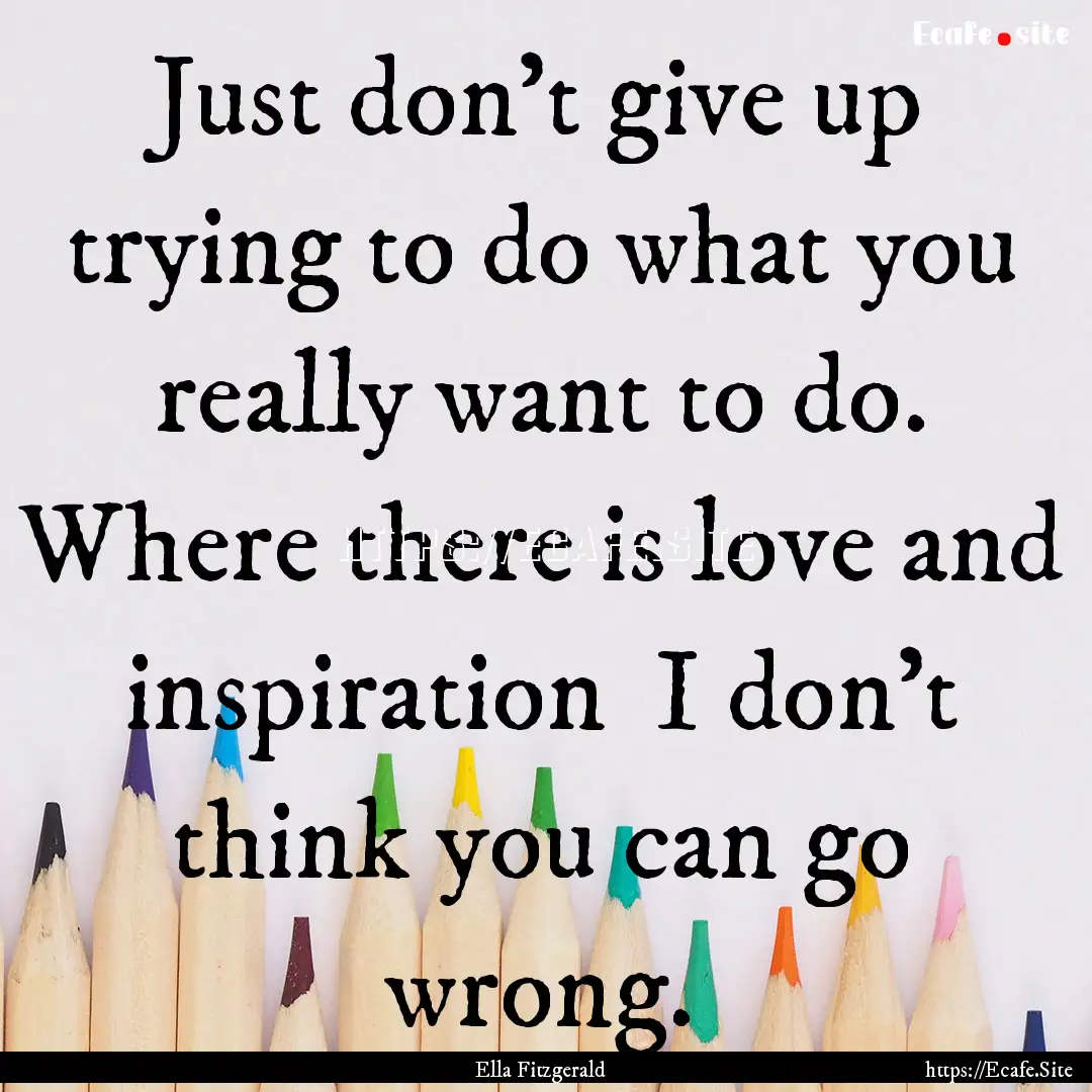 Just don't give up trying to do what you.... : Quote by Ella Fitzgerald