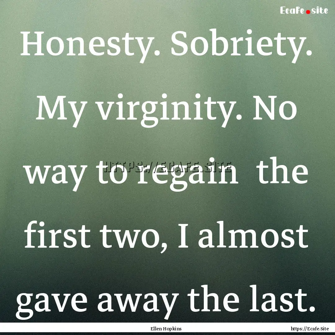 Honesty. Sobriety. My virginity. No way to.... : Quote by Ellen Hopkins