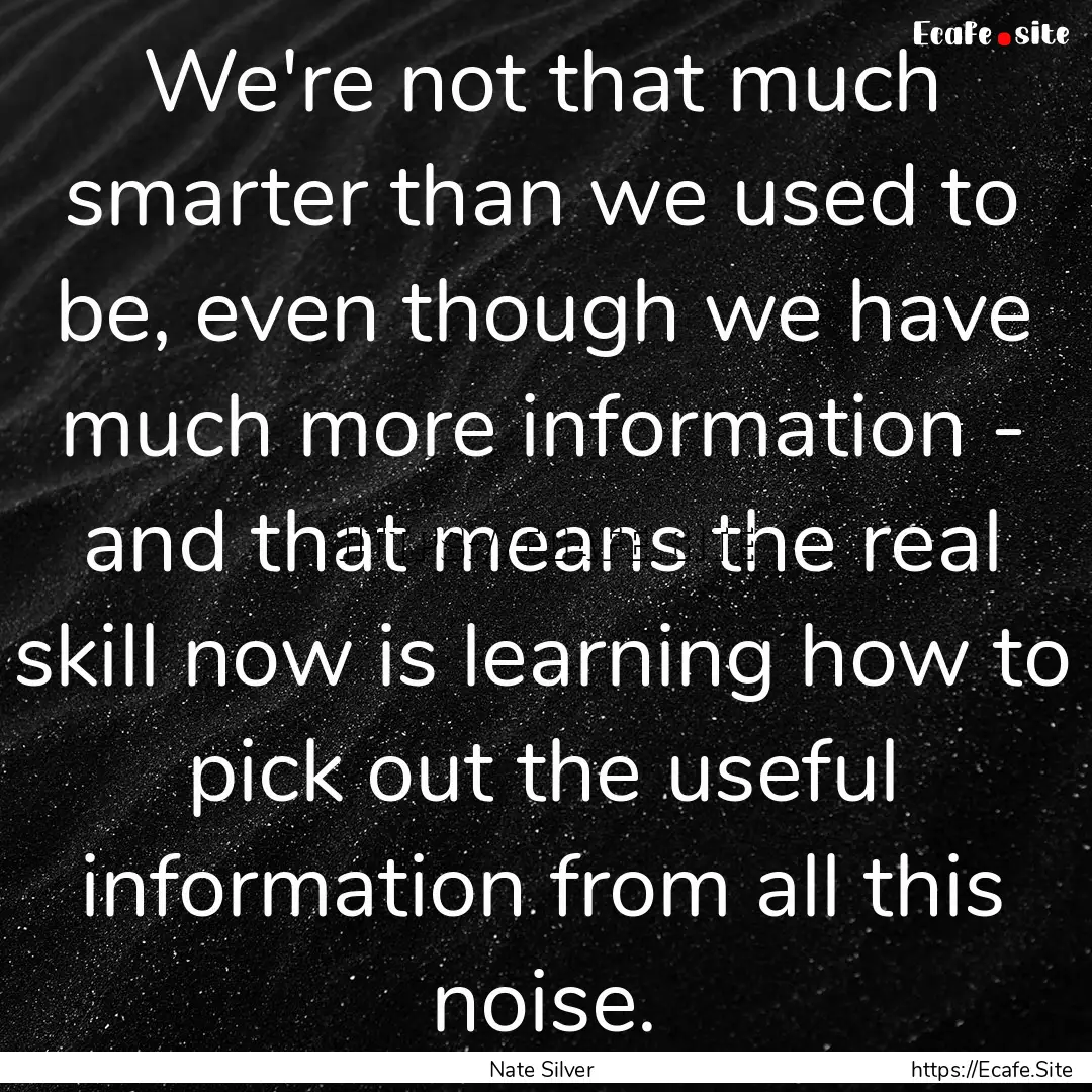 We're not that much smarter than we used.... : Quote by Nate Silver