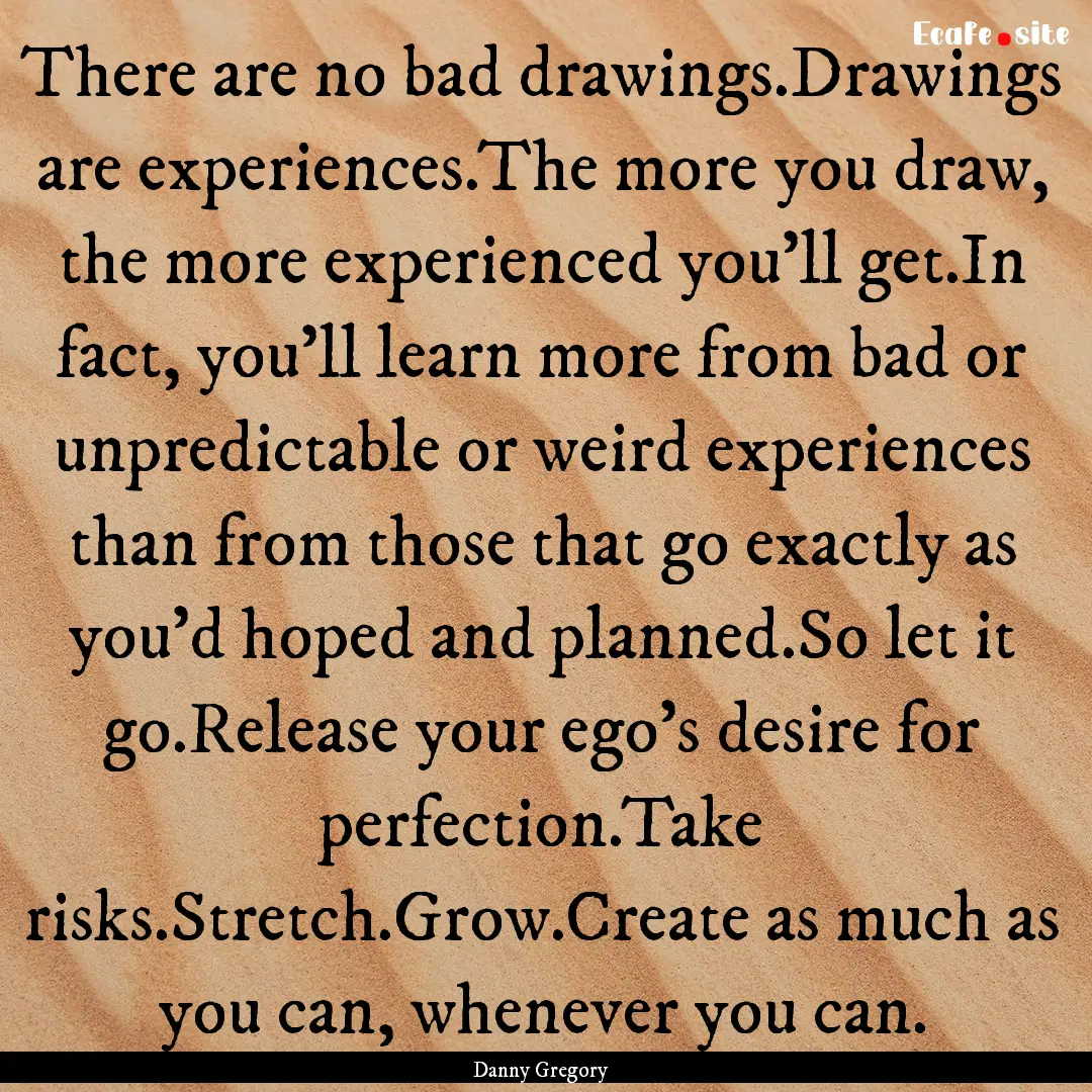 There are no bad drawings.Drawings are experiences.The.... : Quote by Danny Gregory