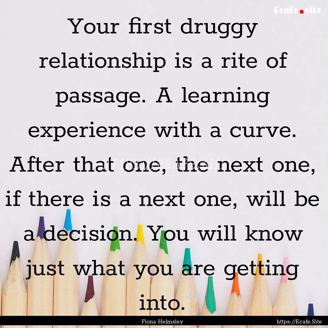 Your first druggy relationship is a rite.... : Quote by Fiona Helmsley