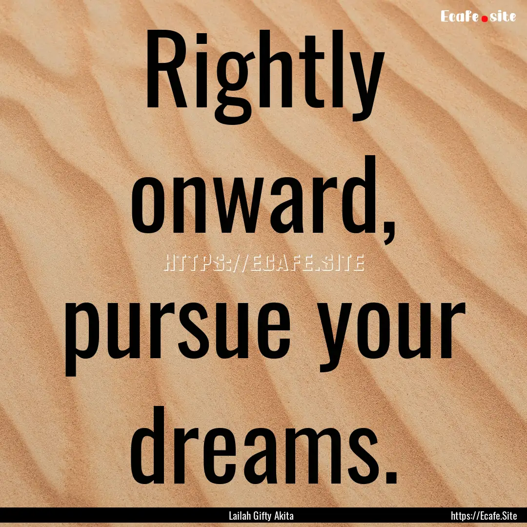 Rightly onward, pursue your dreams. : Quote by Lailah Gifty Akita