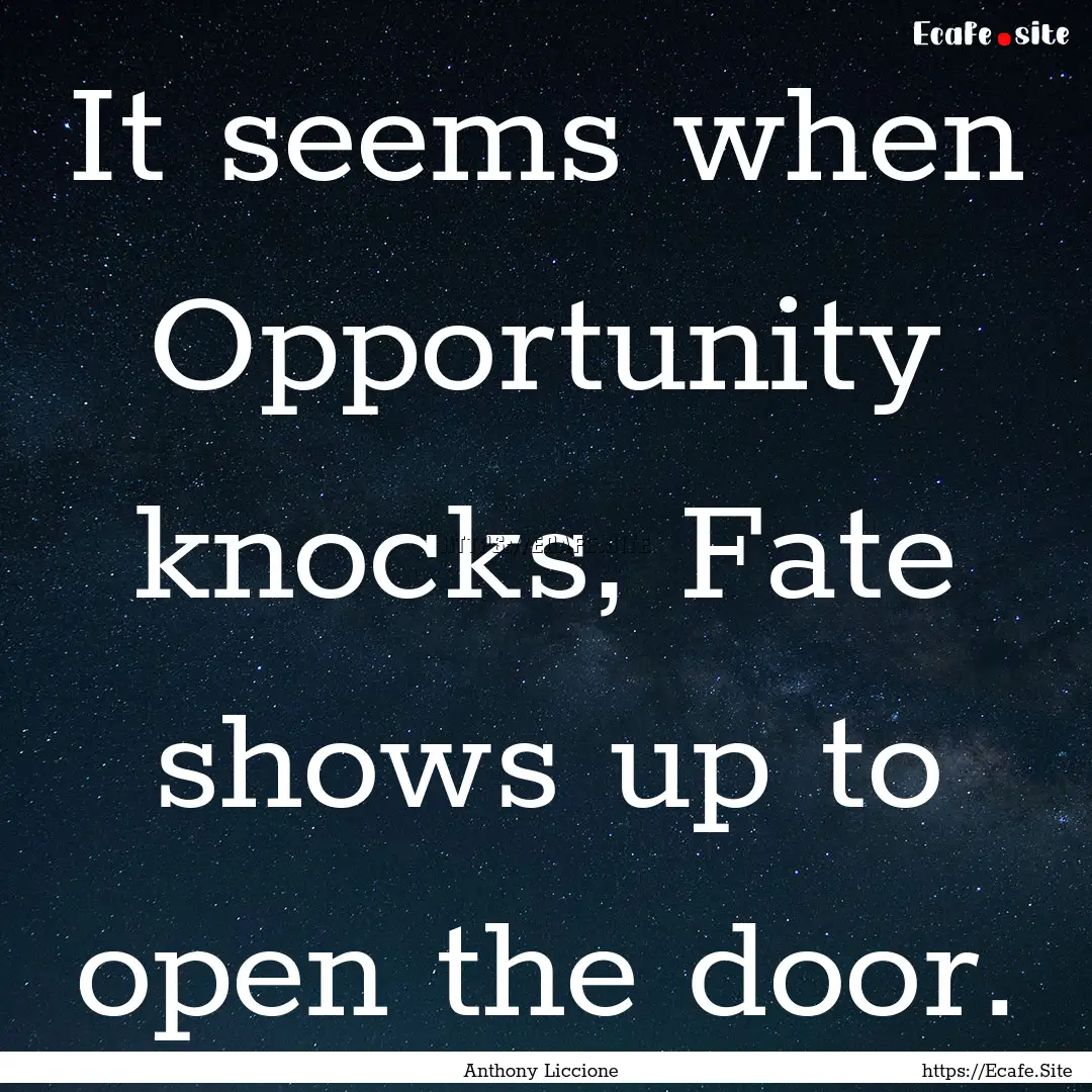 It seems when Opportunity knocks, Fate shows.... : Quote by Anthony Liccione