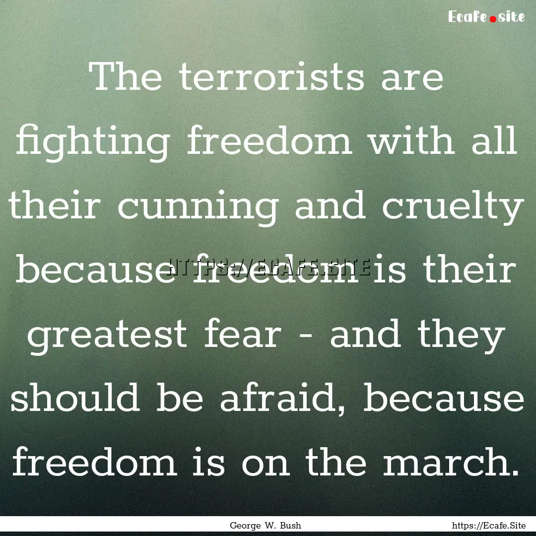 The terrorists are fighting freedom with.... : Quote by George W. Bush