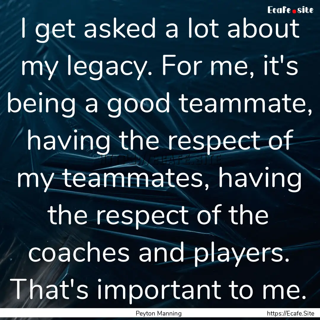 I get asked a lot about my legacy. For me,.... : Quote by Peyton Manning