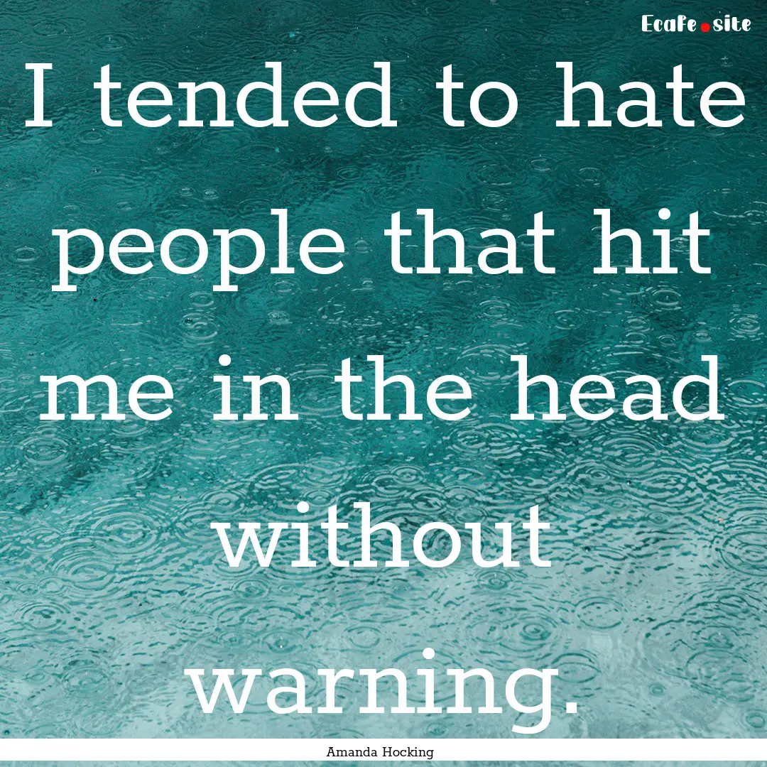 I tended to hate people that hit me in the.... : Quote by Amanda Hocking