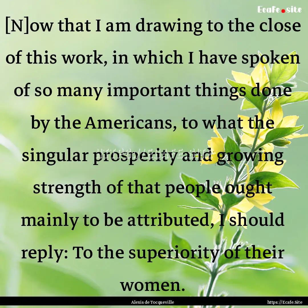 [N]ow that I am drawing to the close of this.... : Quote by Alexis de Tocqueville