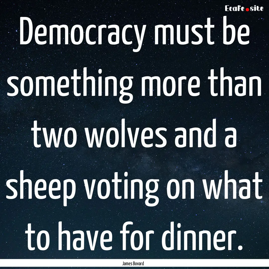 Democracy must be something more than two.... : Quote by James Bovard