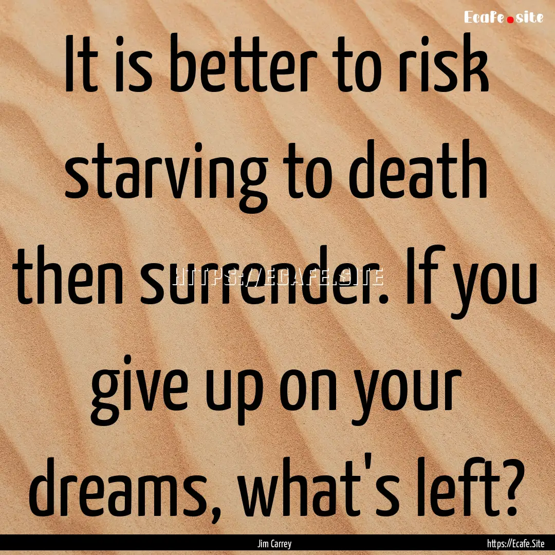 It is better to risk starving to death then.... : Quote by Jim Carrey