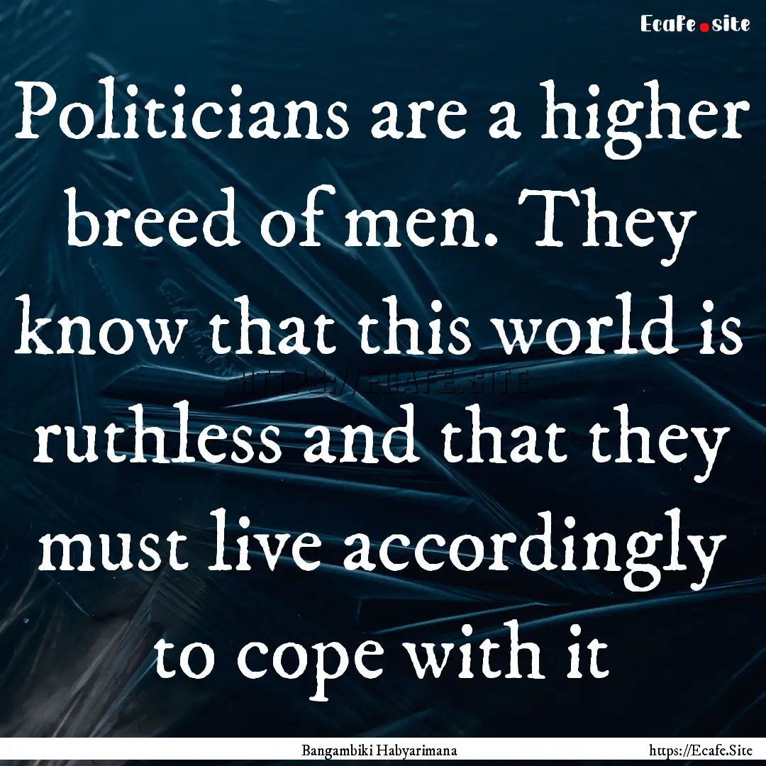 Politicians are a higher breed of men. They.... : Quote by Bangambiki Habyarimana