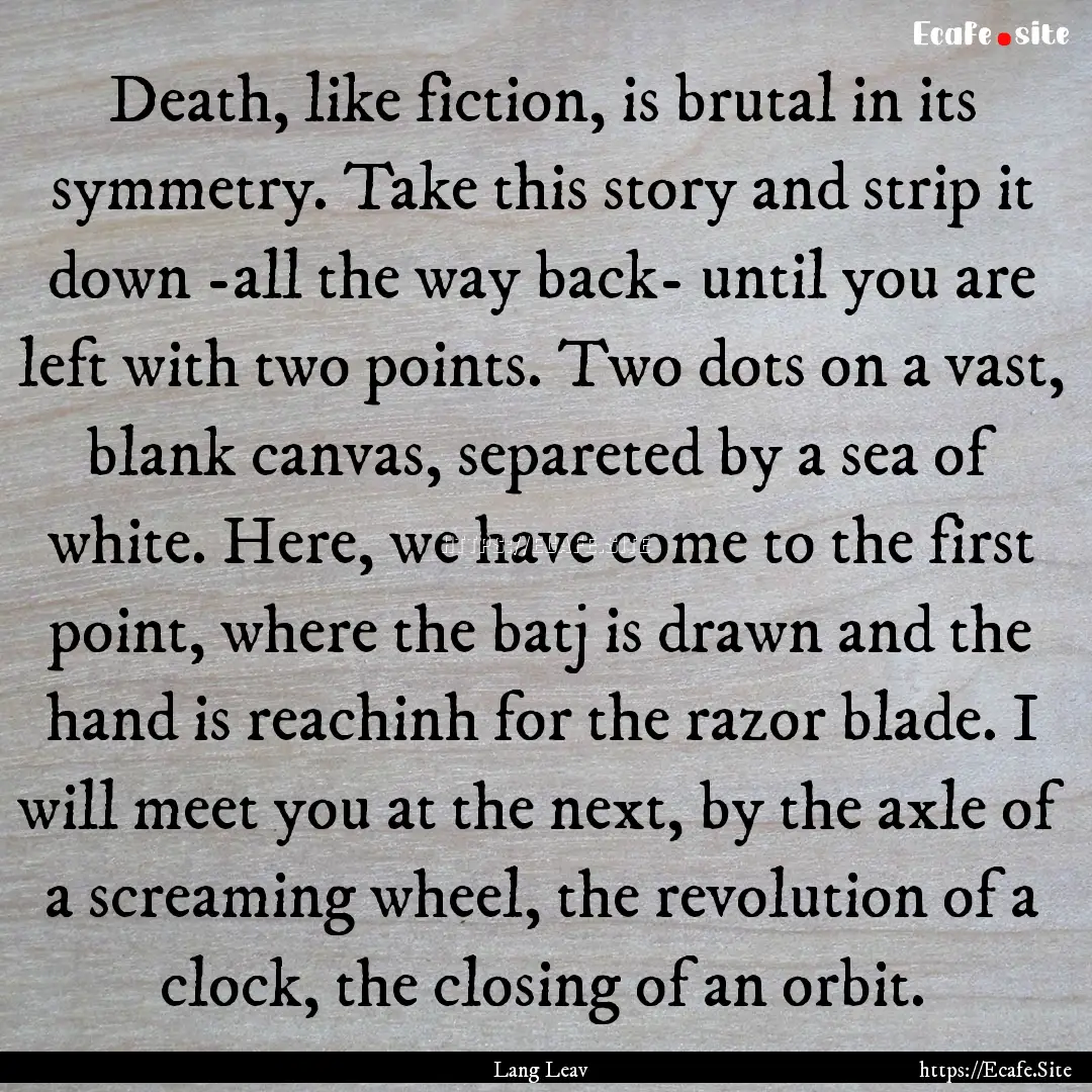 Death, like fiction, is brutal in its symmetry..... : Quote by Lang Leav