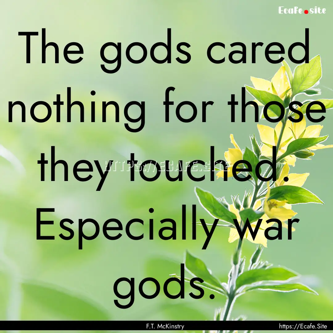 The gods cared nothing for those they touched..... : Quote by F.T. McKinstry