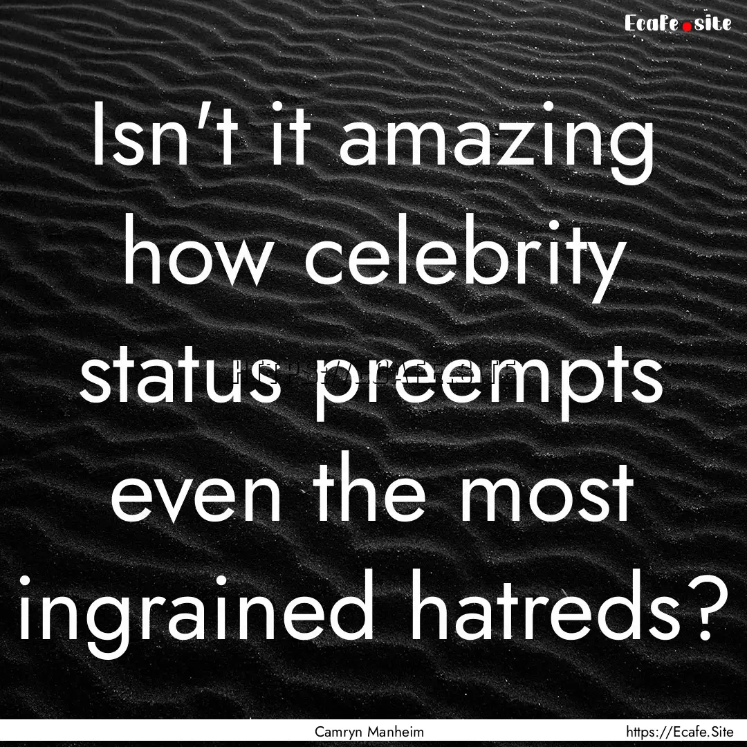 Isn't it amazing how celebrity status preempts.... : Quote by Camryn Manheim