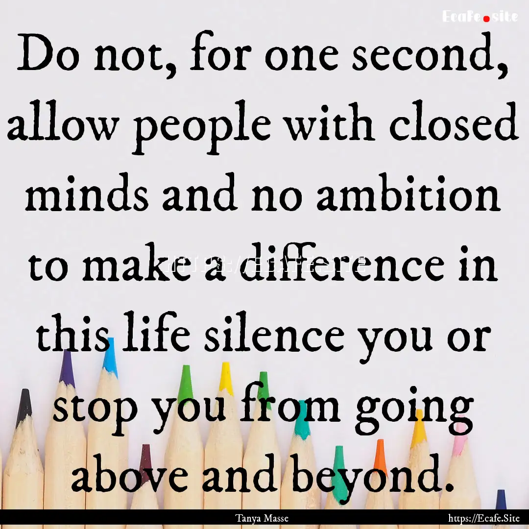 Do not, for one second, allow people with.... : Quote by Tanya Masse