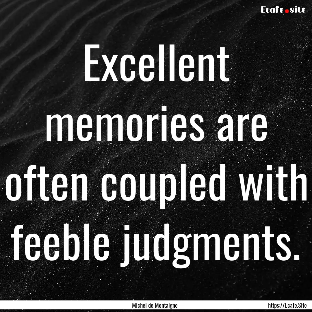 Excellent memories are often coupled with.... : Quote by Michel de Montaigne