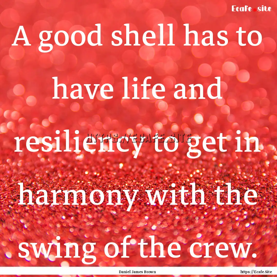 A good shell has to have life and resiliency.... : Quote by Daniel James Brown