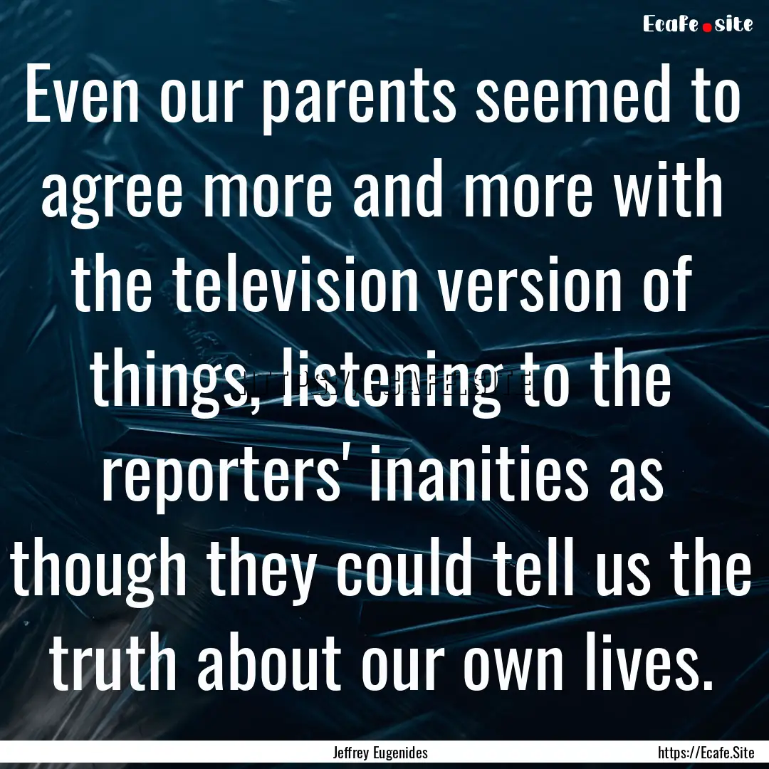 Even our parents seemed to agree more and.... : Quote by Jeffrey Eugenides