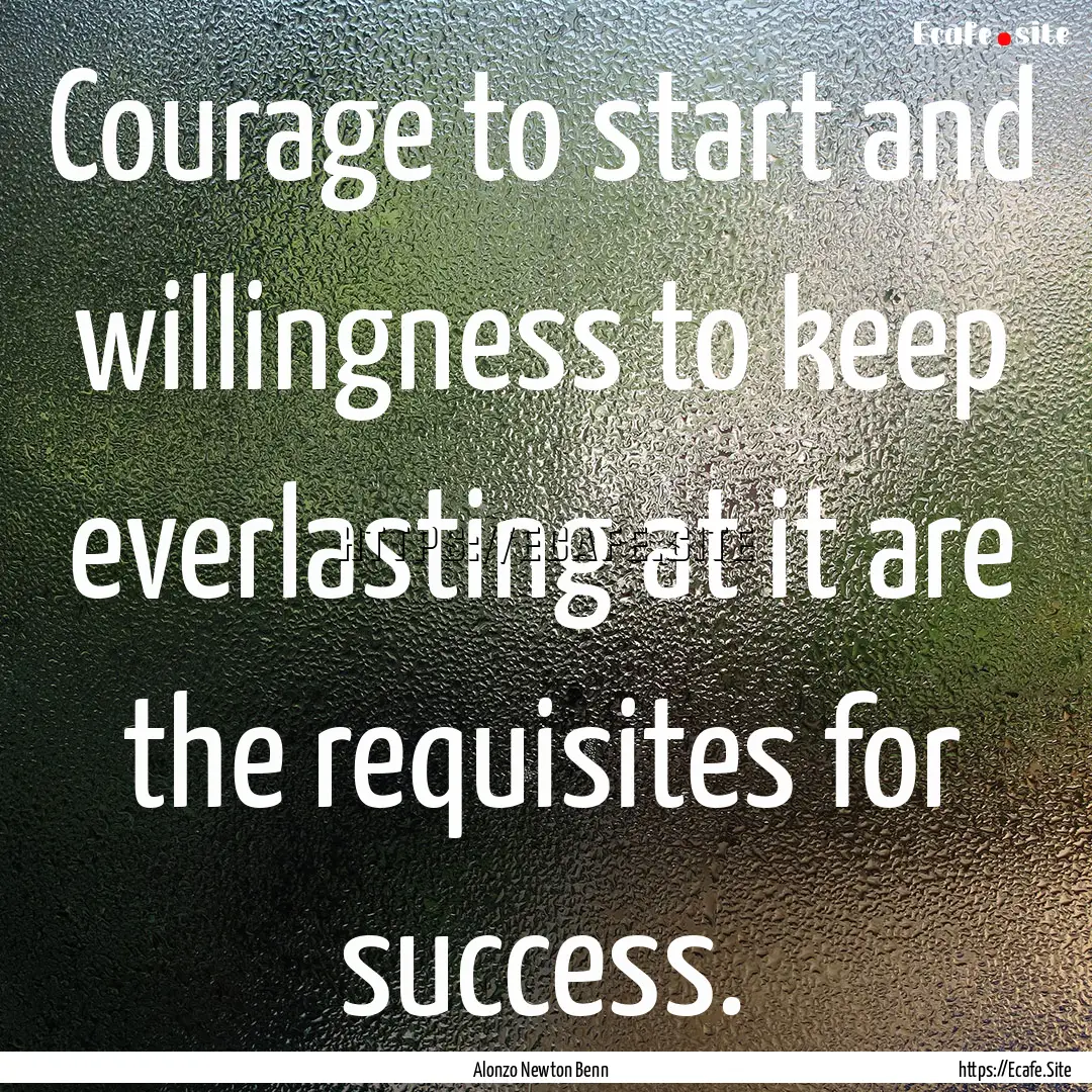 Courage to start and willingness to keep.... : Quote by Alonzo Newton Benn