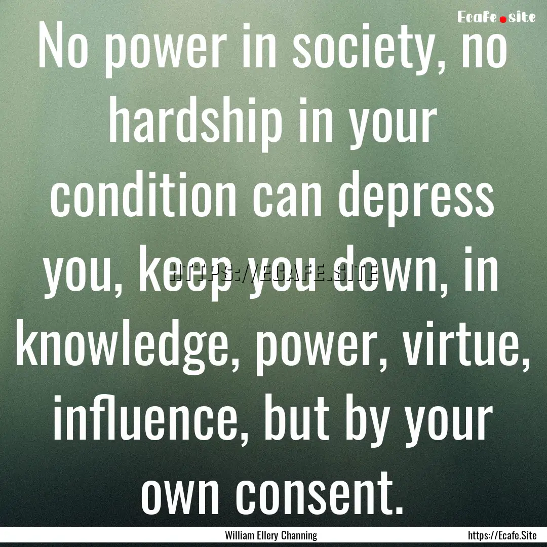 No power in society, no hardship in your.... : Quote by William Ellery Channing