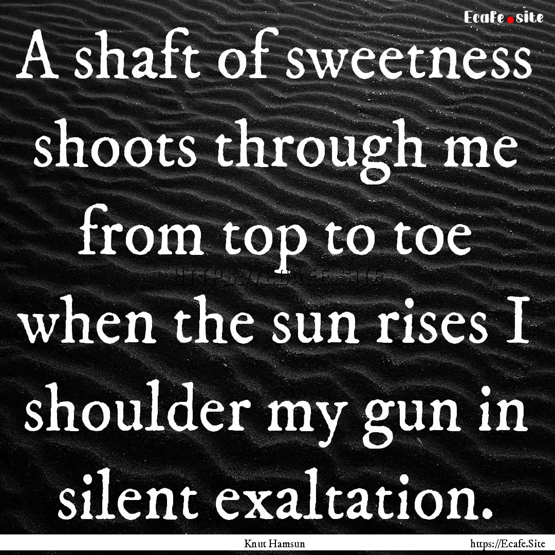 A shaft of sweetness shoots through me from.... : Quote by Knut Hamsun