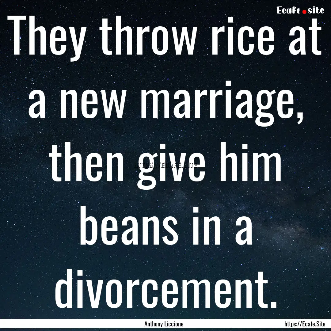 They throw rice at a new marriage, then give.... : Quote by Anthony Liccione