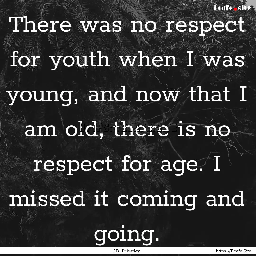 There was no respect for youth when I was.... : Quote by J.B. Priestley