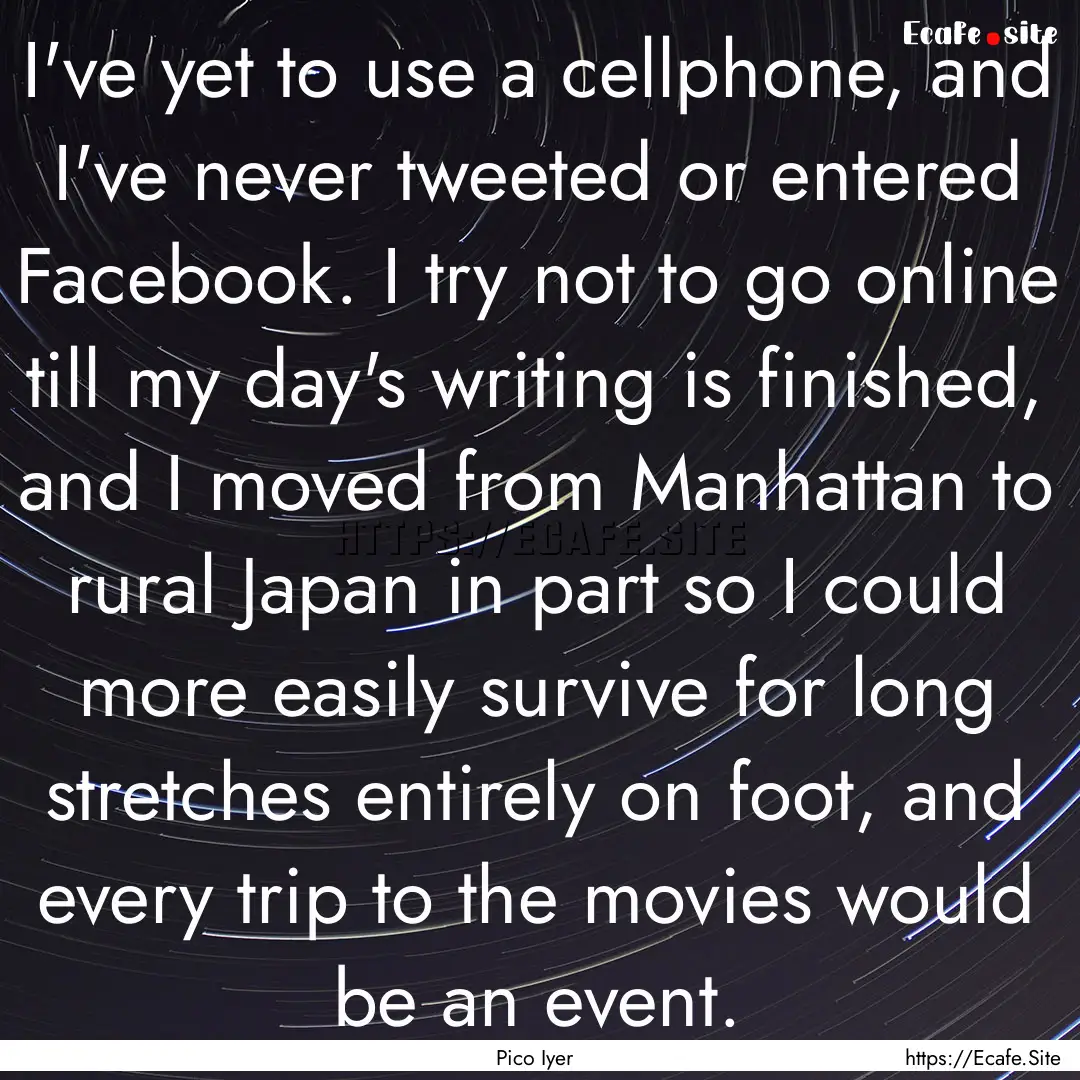 I've yet to use a cellphone, and I've never.... : Quote by Pico Iyer