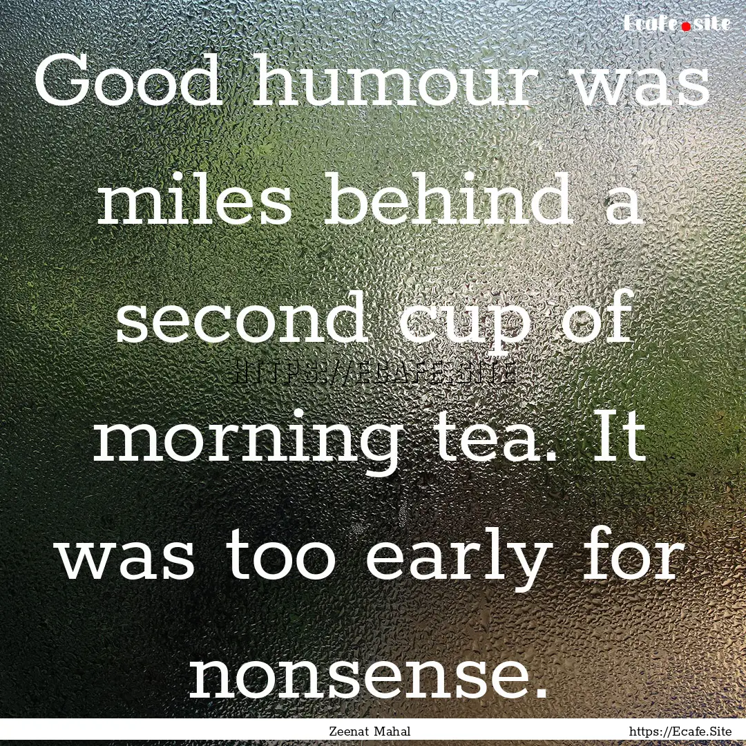 Good humour was miles behind a second cup.... : Quote by Zeenat Mahal