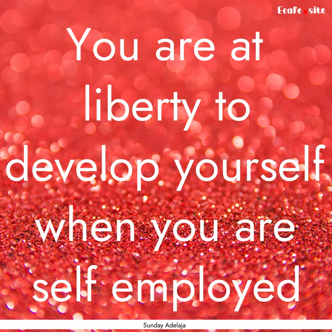 You are at liberty to develop yourself when.... : Quote by Sunday Adelaja