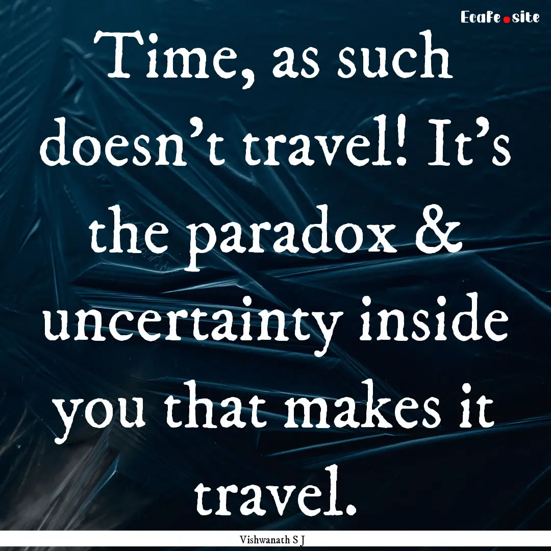 Time, as such doesn't travel! It's the paradox.... : Quote by Vishwanath S J