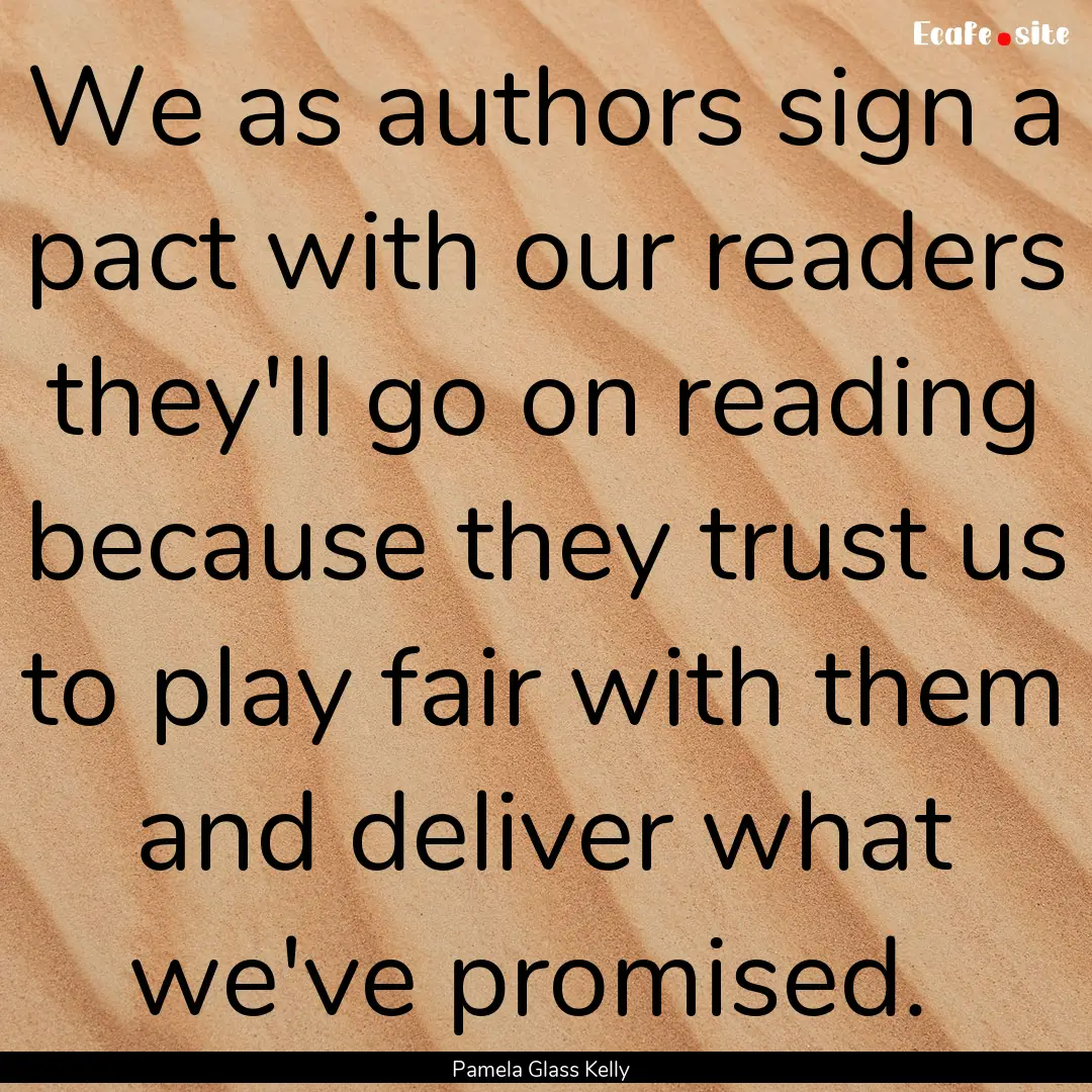 We as authors sign a pact with our readers.... : Quote by Pamela Glass Kelly