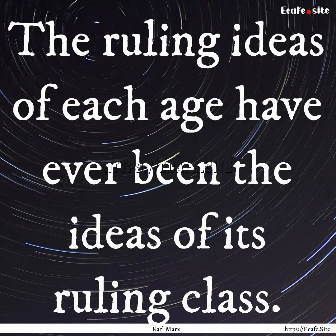 The ruling ideas of each age have ever been.... : Quote by Karl Marx