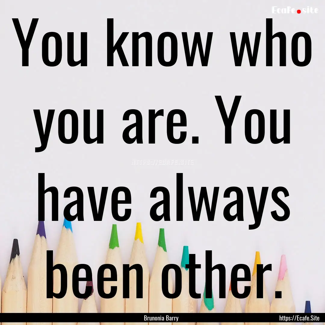 You know who you are. You have always been.... : Quote by Brunonia Barry