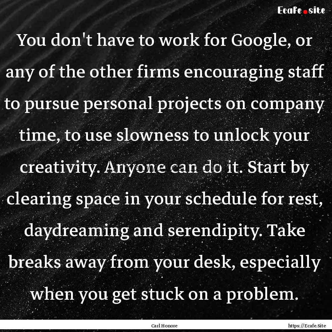 You don't have to work for Google, or any.... : Quote by Carl Honore