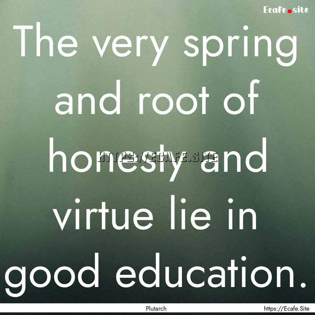 The very spring and root of honesty and virtue.... : Quote by Plutarch