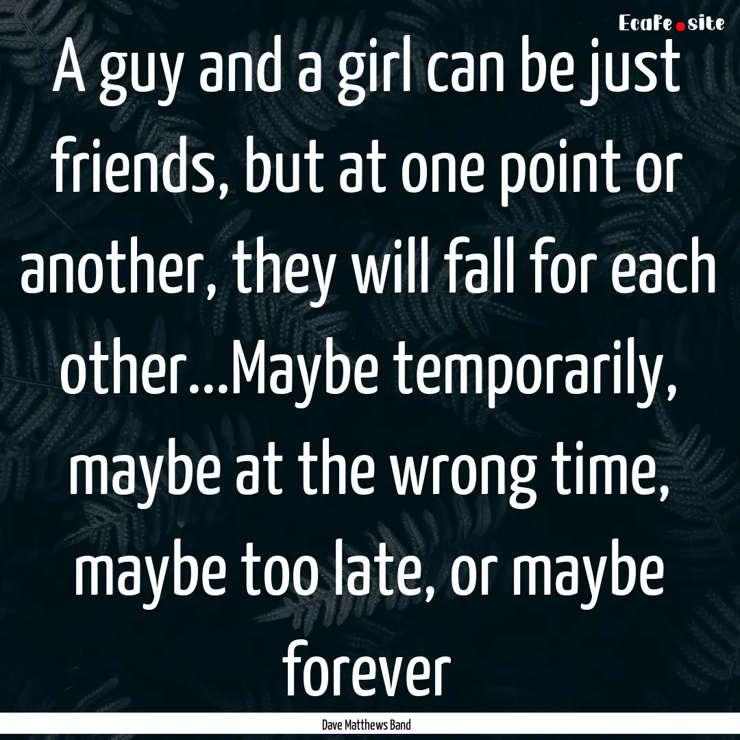 A guy and a girl can be just friends, but.... : Quote by Dave Matthews Band