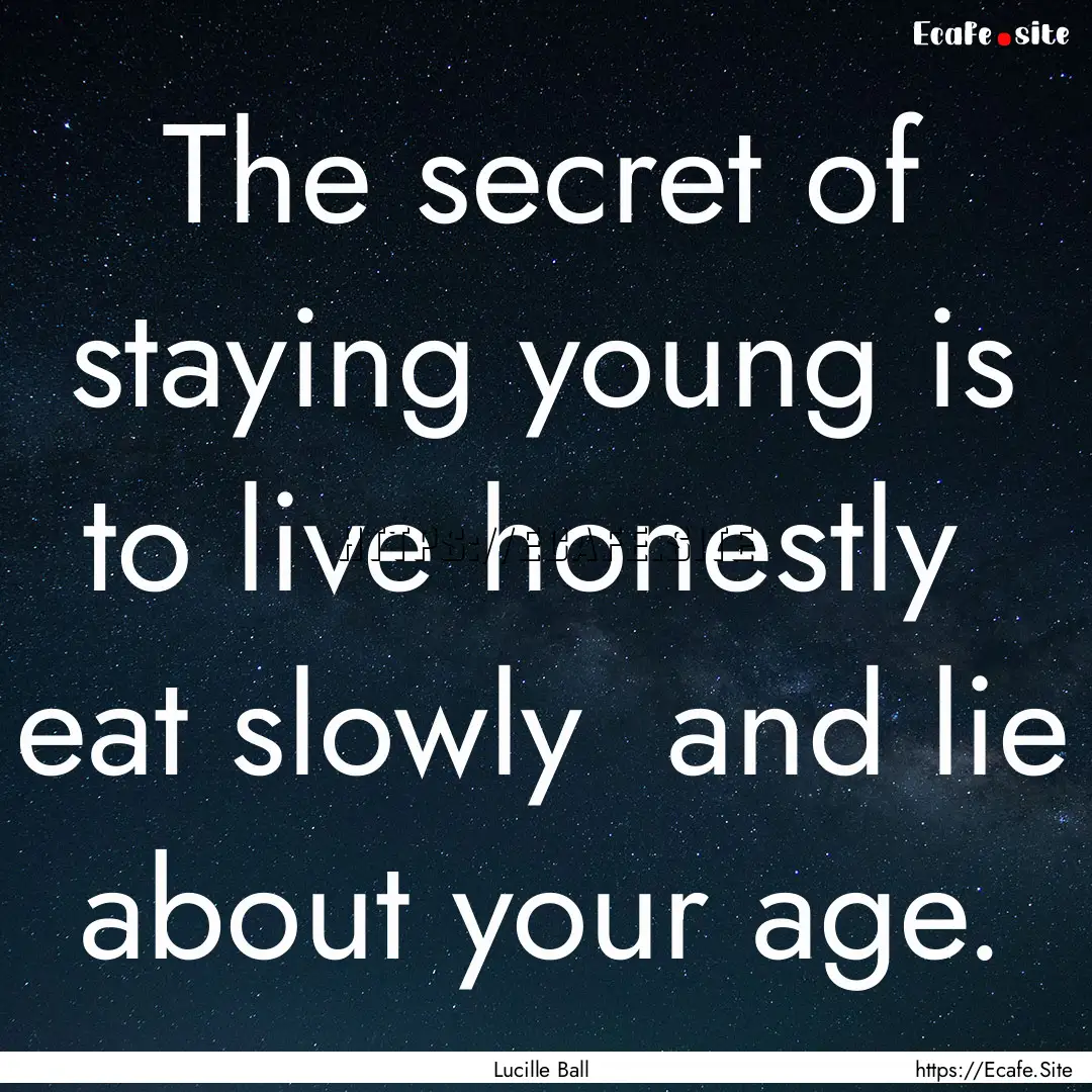 The secret of staying young is to live honestly.... : Quote by Lucille Ball