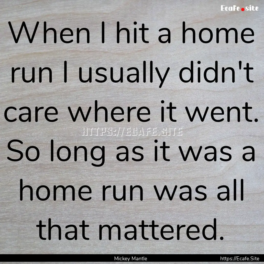 When I hit a home run I usually didn't care.... : Quote by Mickey Mantle