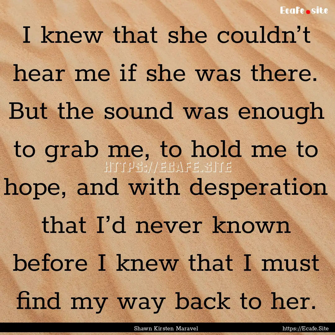 I knew that she couldn’t hear me if she.... : Quote by Shawn Kirsten Maravel