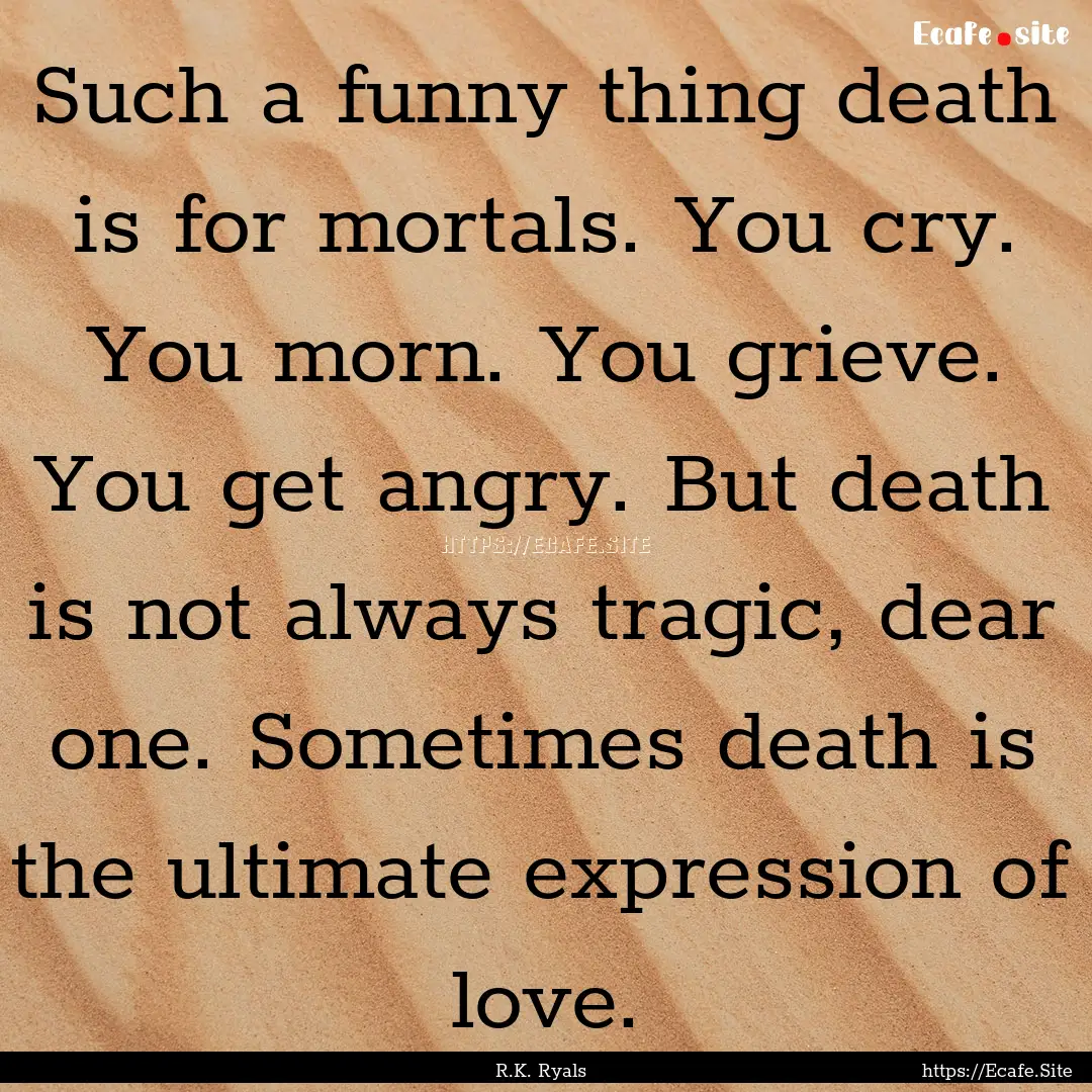 Such a funny thing death is for mortals..... : Quote by R.K. Ryals