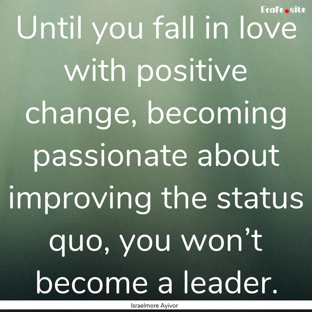 Until you fall in love with positive change,.... : Quote by Israelmore Ayivor