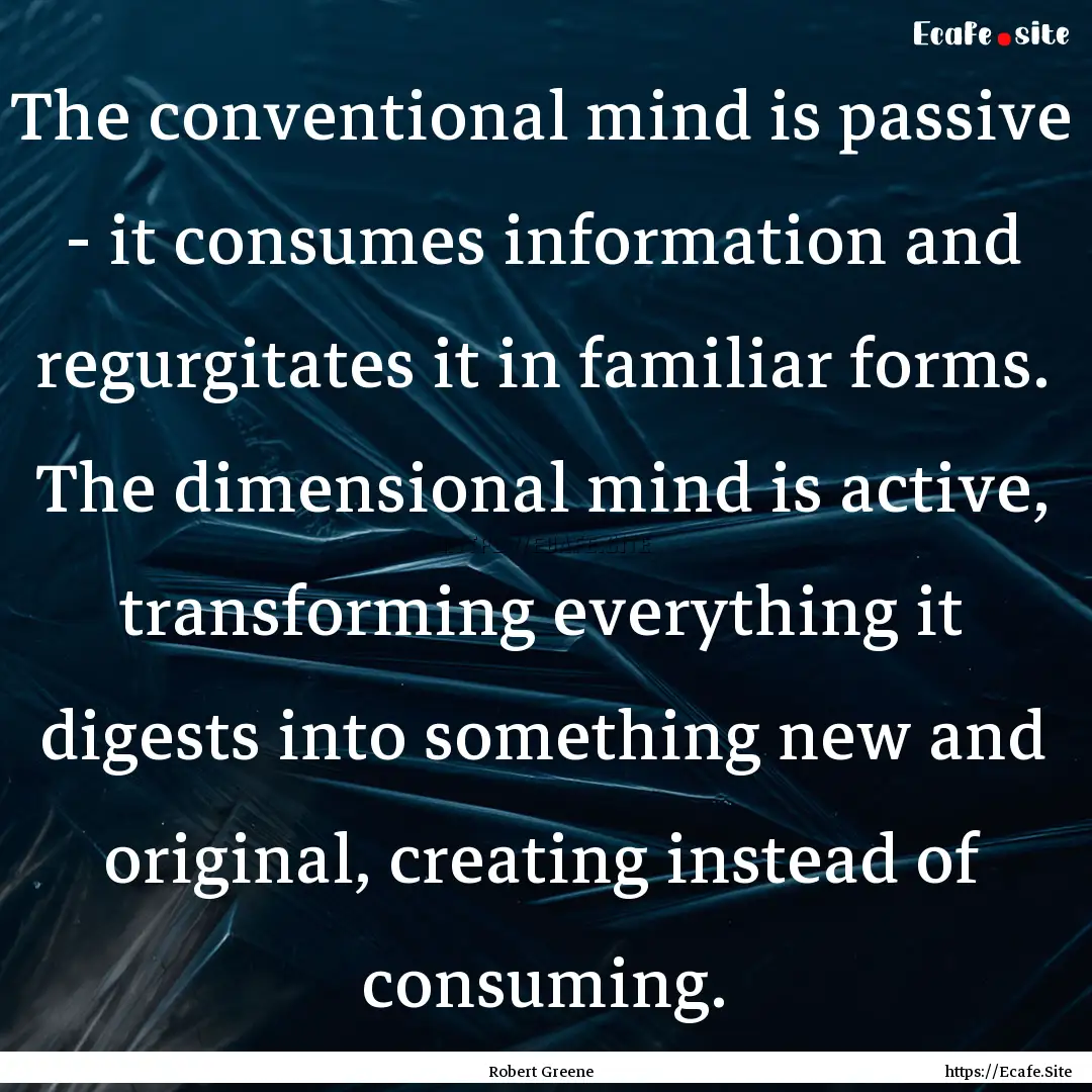 The conventional mind is passive - it consumes.... : Quote by Robert Greene