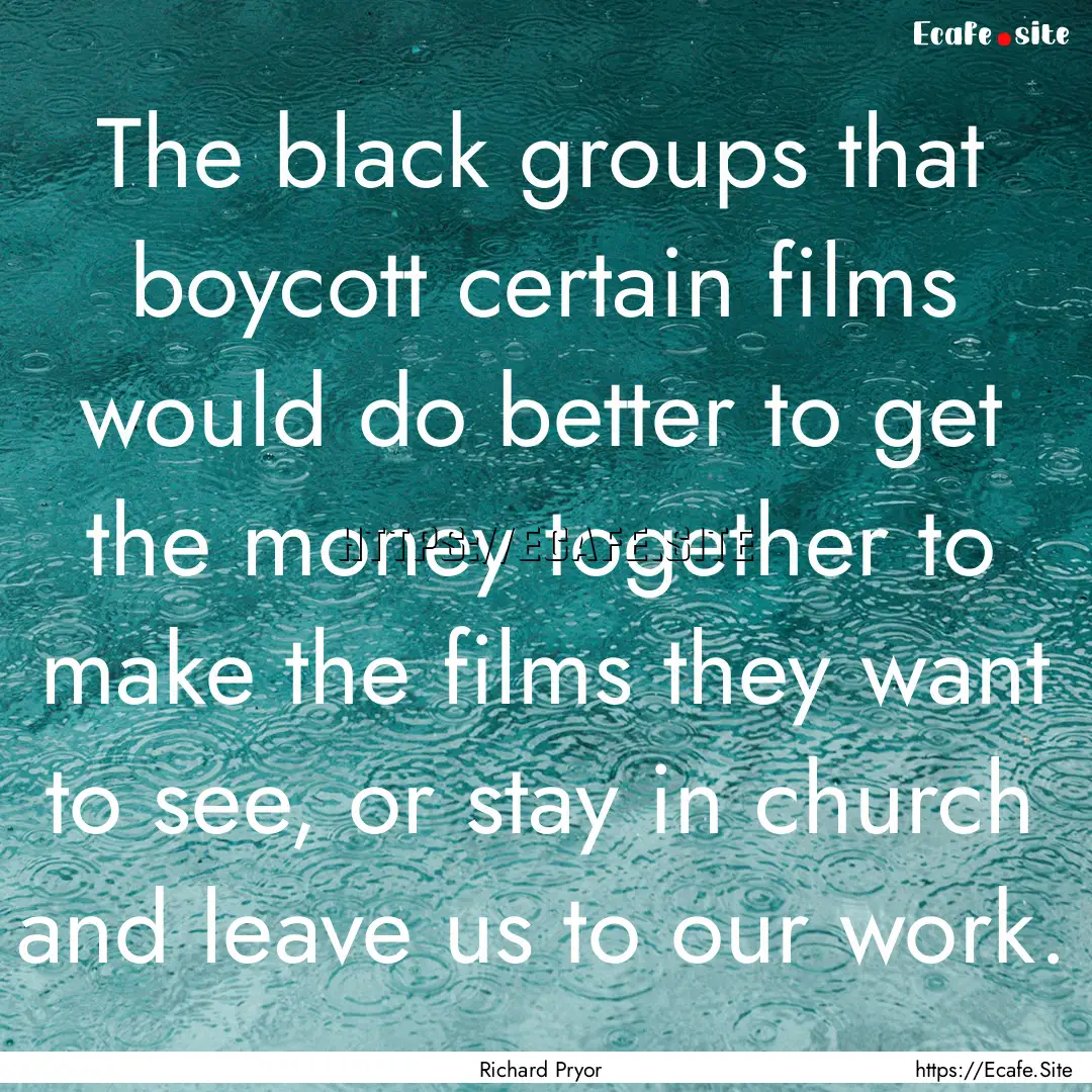 The black groups that boycott certain films.... : Quote by Richard Pryor